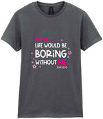 Admit It ... Life WOULD BE Boring Without ME t-shirt in charcoal