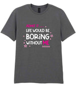 Admit It ... Life WOULD BE Boring Without ME t-shirt in charcoal