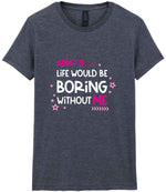 Admit It ... Life WOULD BE Boring Without ME t-shirt in dark heather