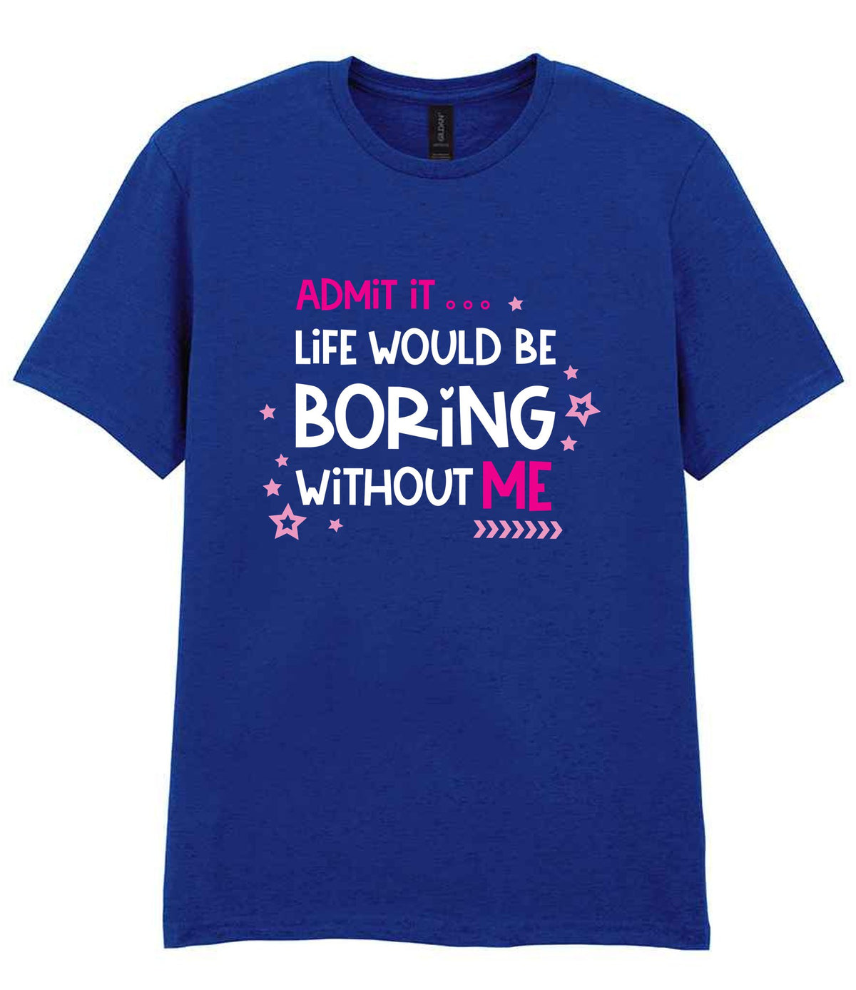 Admit It ... Life WOULD BE Boring Without ME t-shirt in fan deep royal