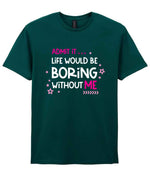 Admit It ... Life WOULD BE Boring Without ME t-shirt in fan marine green