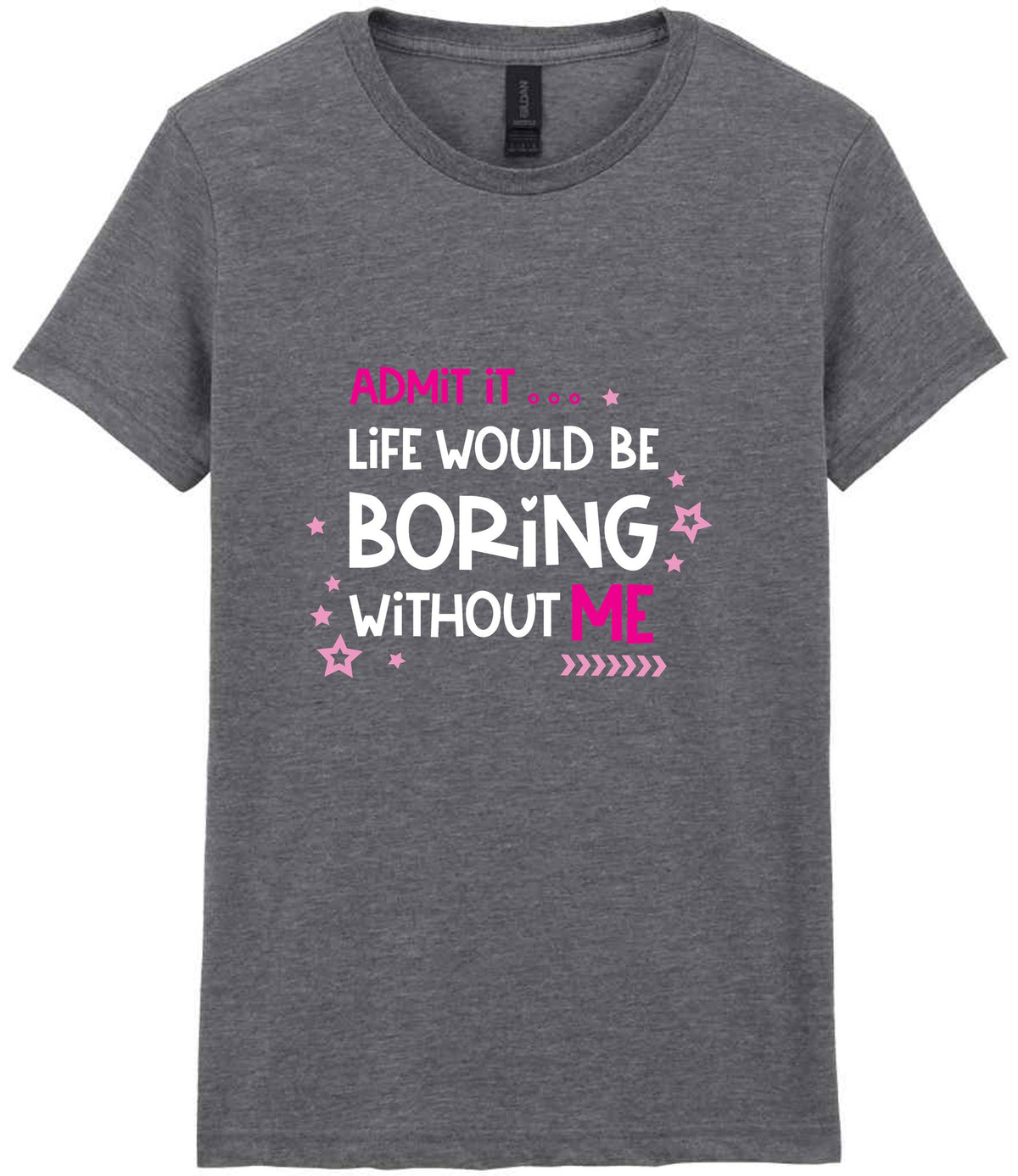 Admit It ... Life WOULD BE Boring Without ME t-shirt in graphite heather
