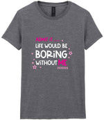 Admit It ... Life WOULD BE Boring Without ME t-shirt in graphite heather
