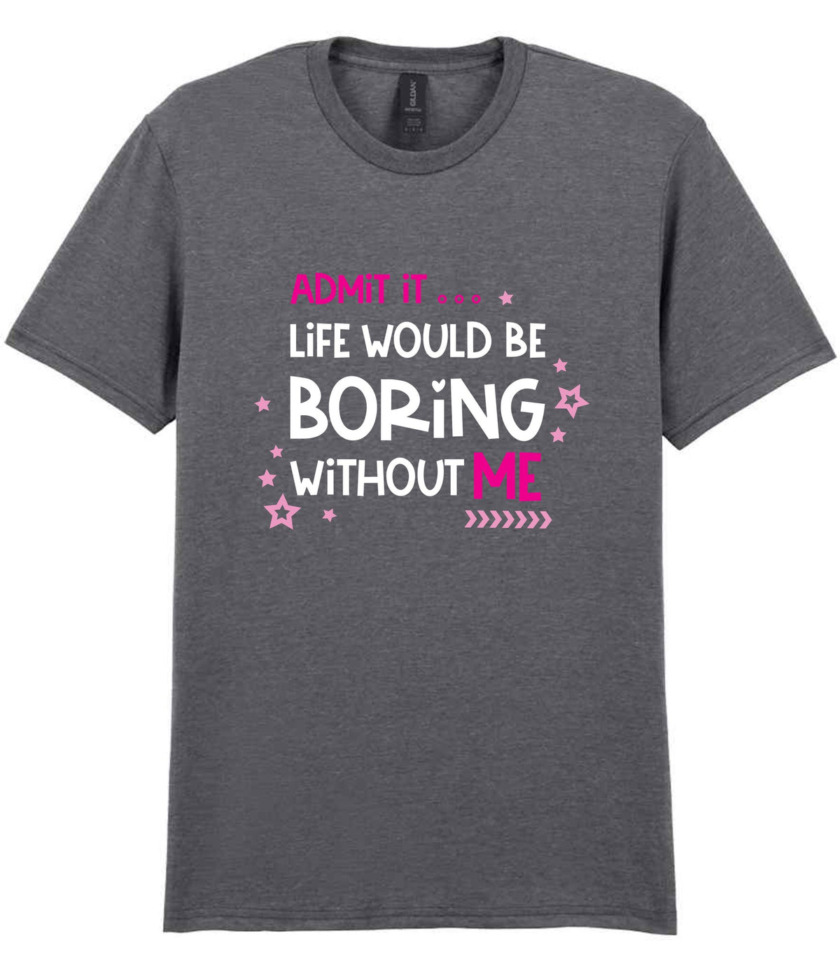 Admit It ... Life WOULD BE Boring Without ME t-shirt in graphite heather