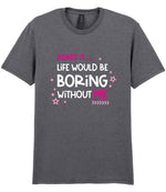 Admit It ... Life WOULD BE Boring Without ME t-shirt in graphite heather