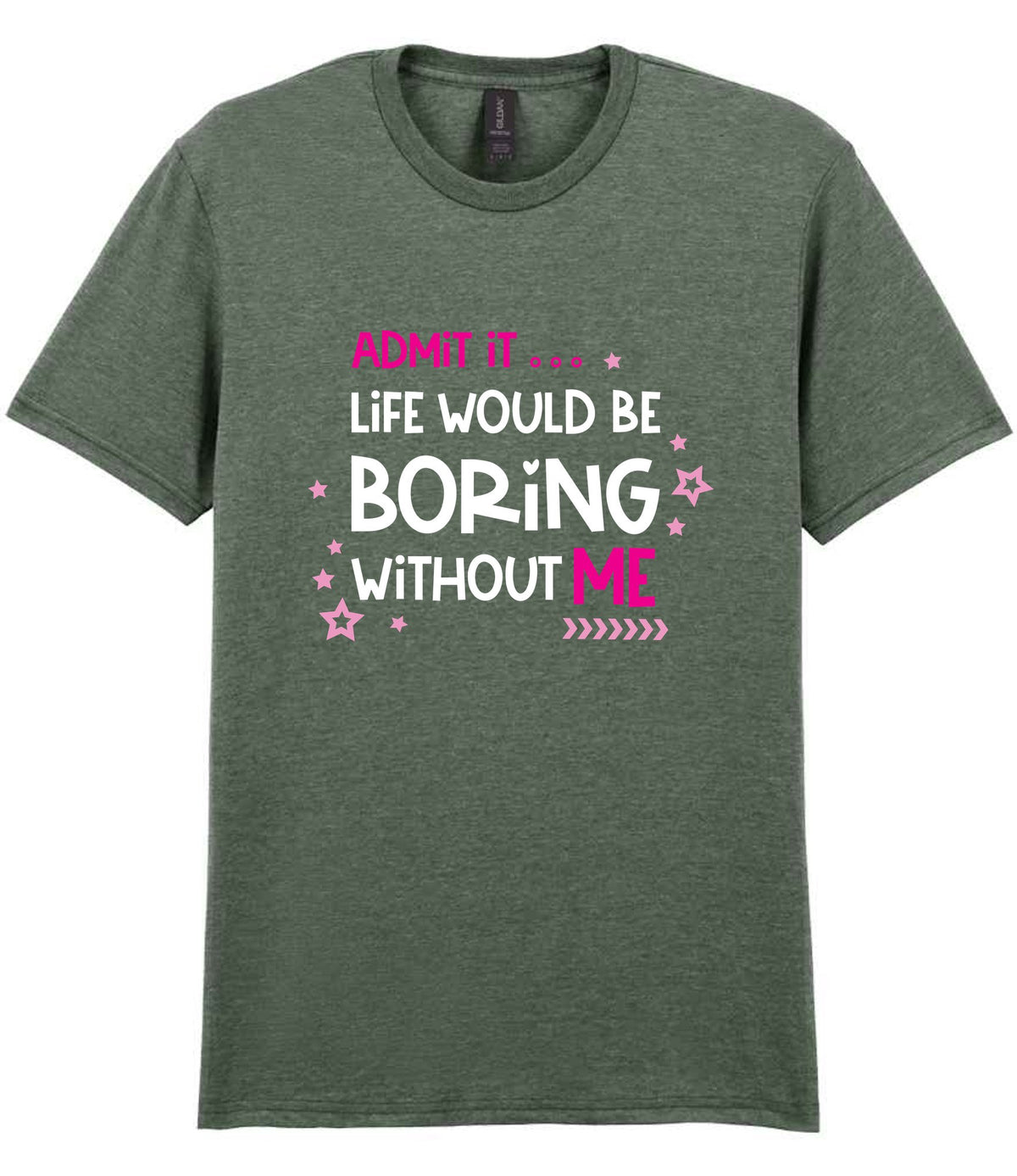 Admit It ... Life WOULD BE Boring Without ME t-shirt in heather military green