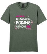 Admit It ... Life WOULD BE Boring Without ME t-shirt in heather military green