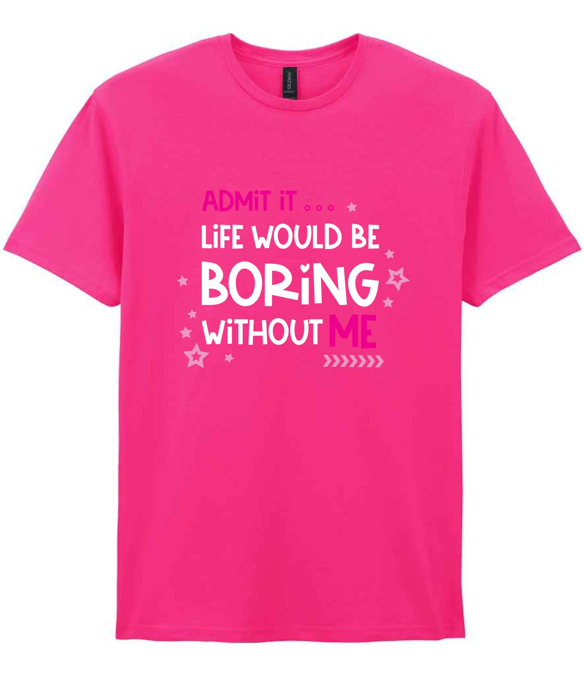 Admit It ... Life WOULD BE Boring Without ME t-shirt in heliconia