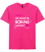Admit It ... Life WOULD BE Boring Without ME t-shirt in heliconia