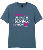 Admit It ... Life WOULD BE Boring Without ME t-shirt in indigo