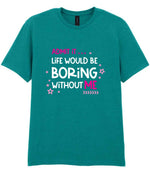 Admit It ... Life WOULD BE Boring Without ME t-shirt in jade dome