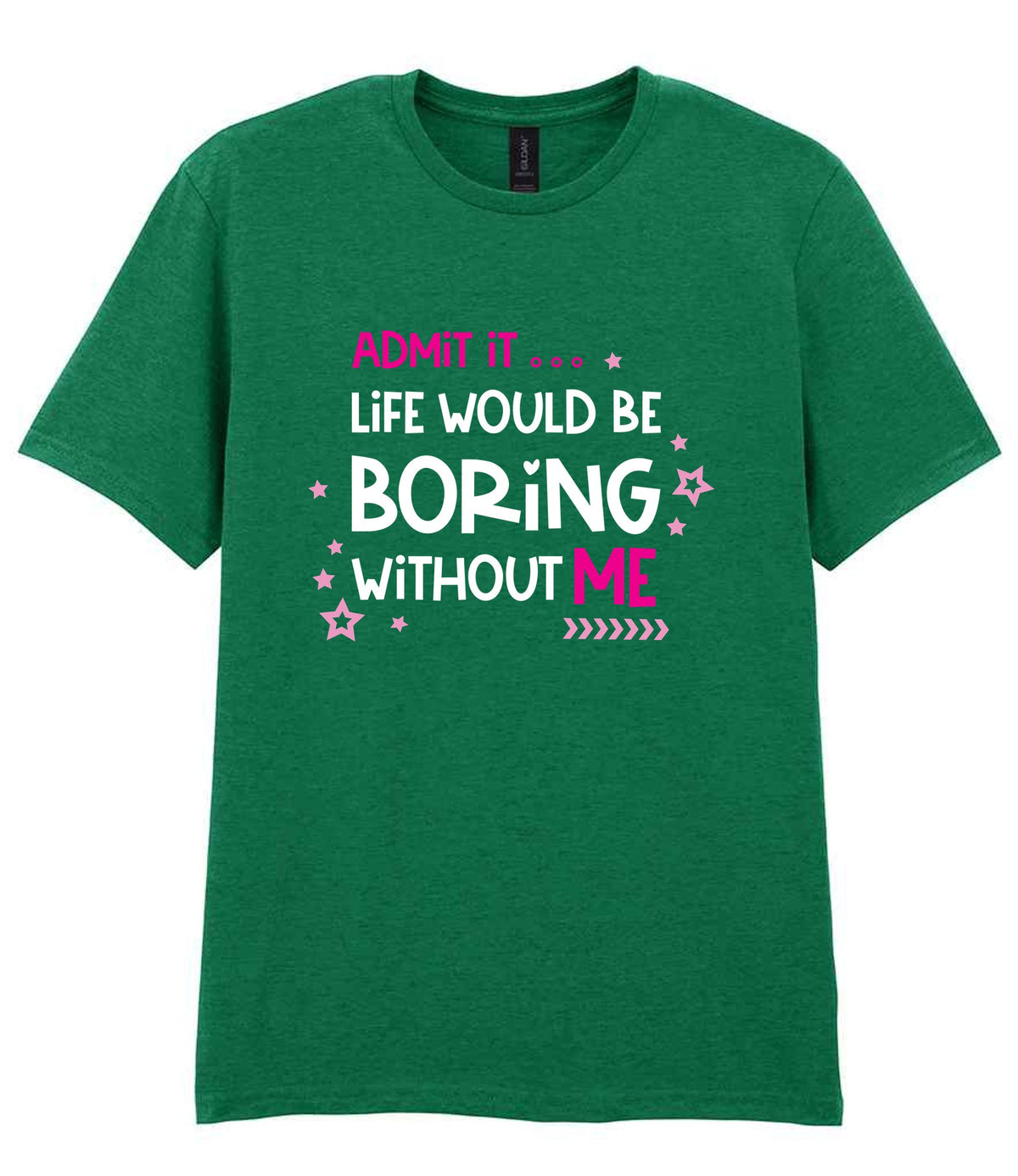 Admit It ... Life WOULD BE Boring Without ME t-shirt in kelly green