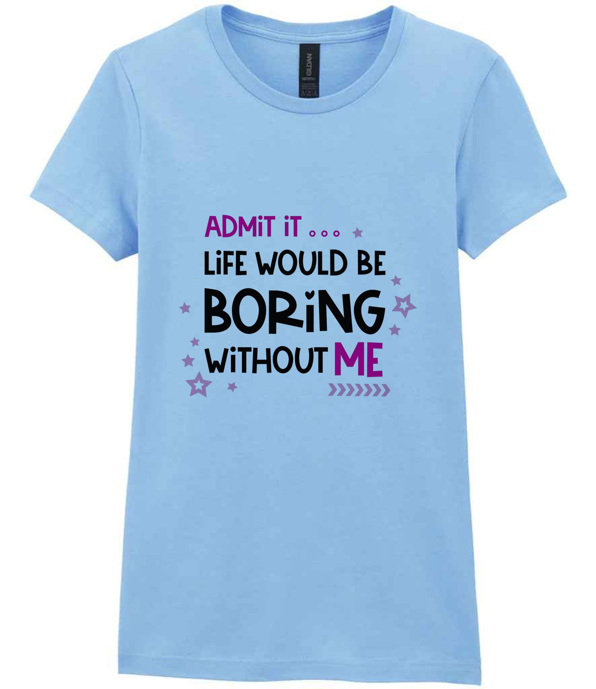 Admit It ... Life WOULD BE Boring Without ME t-shirt in light blue