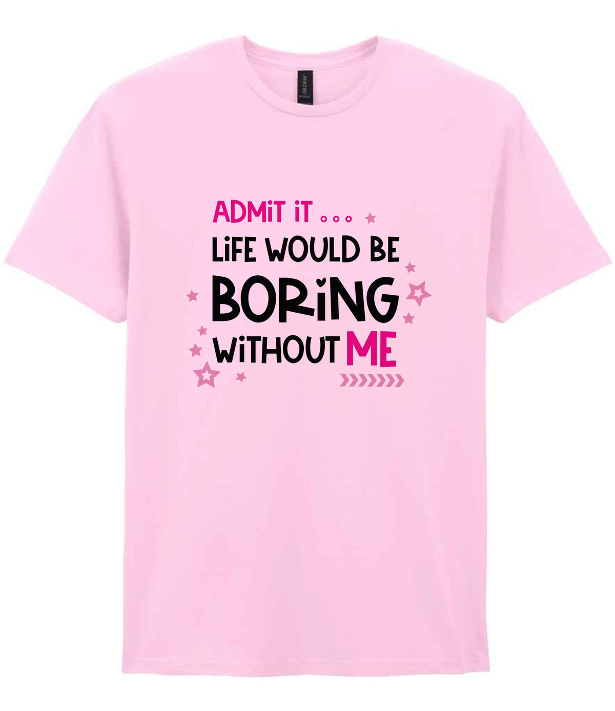 Admit It ... Life WOULD BE Boring Without ME t-shirt in light pink