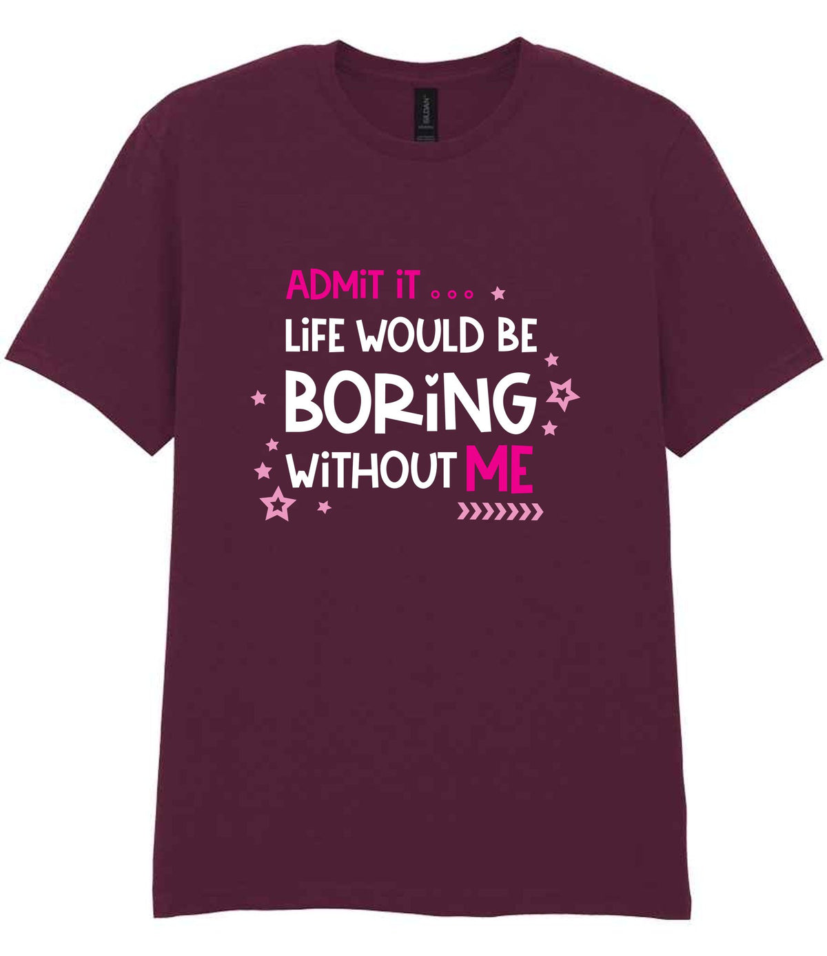 Admit It ... Life WOULD BE Boring Without ME t-shirt in maroon