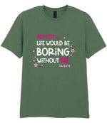 Admit It ... Life WOULD BE Boring Without ME t-shirt in military green