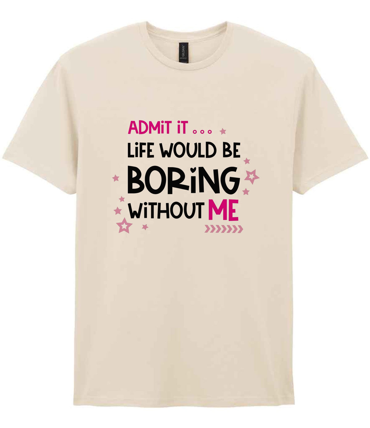 Admit It ... Life WOULD BE Boring Without ME t-shirt in natural