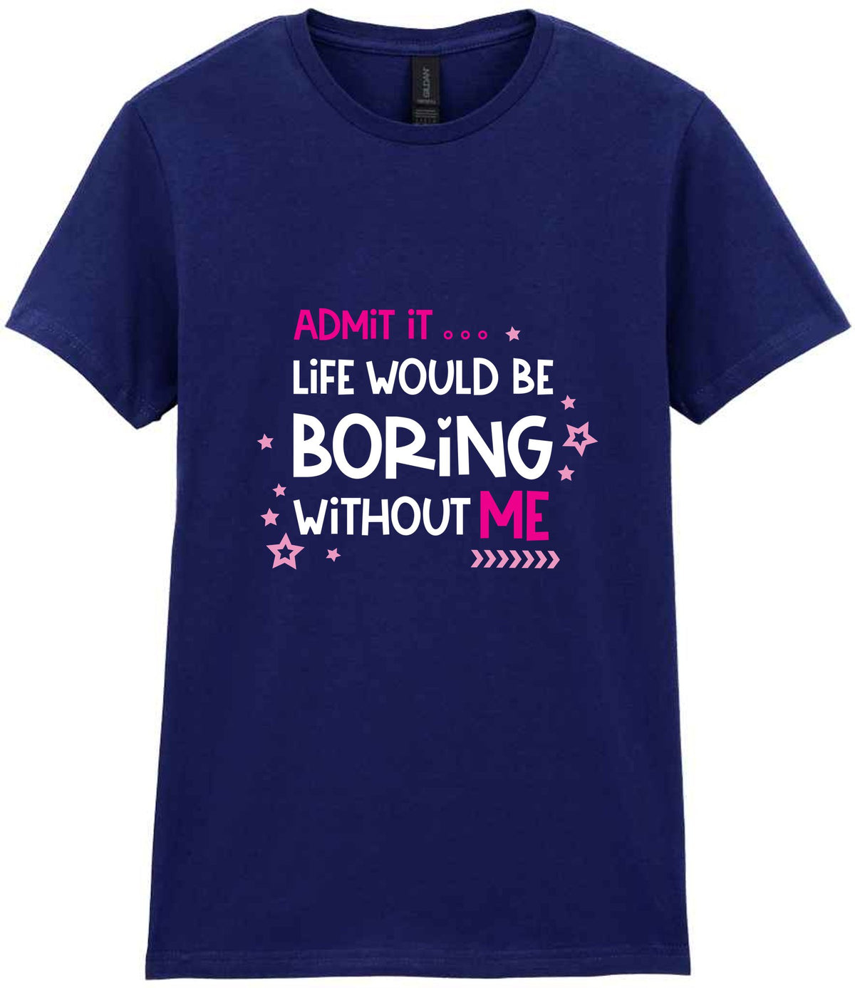 Admit It ... Life WOULD BE Boring Without ME t-shirt in navy