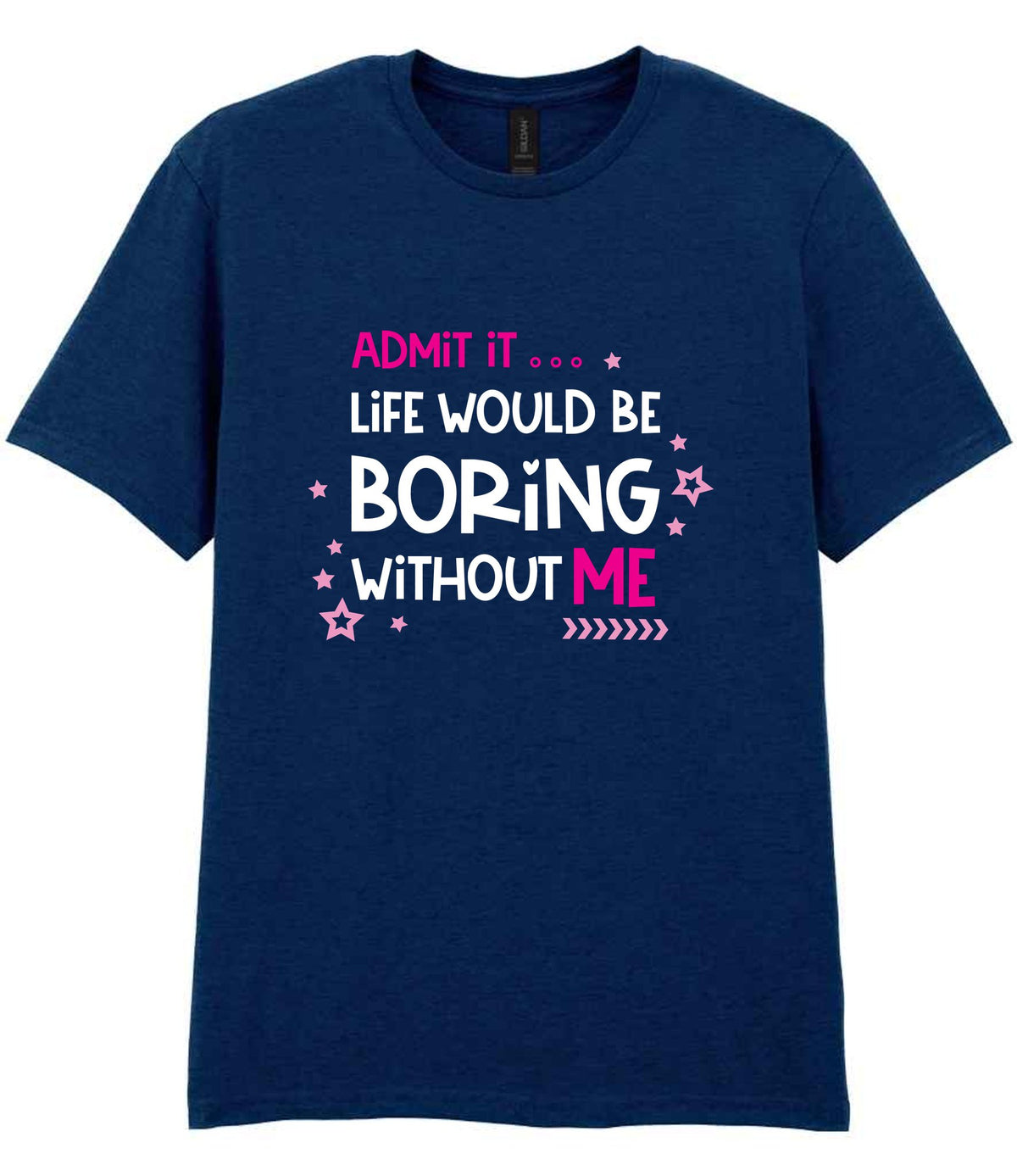 Admit It ... Life WOULD BE Boring Without ME t-shirt in navy