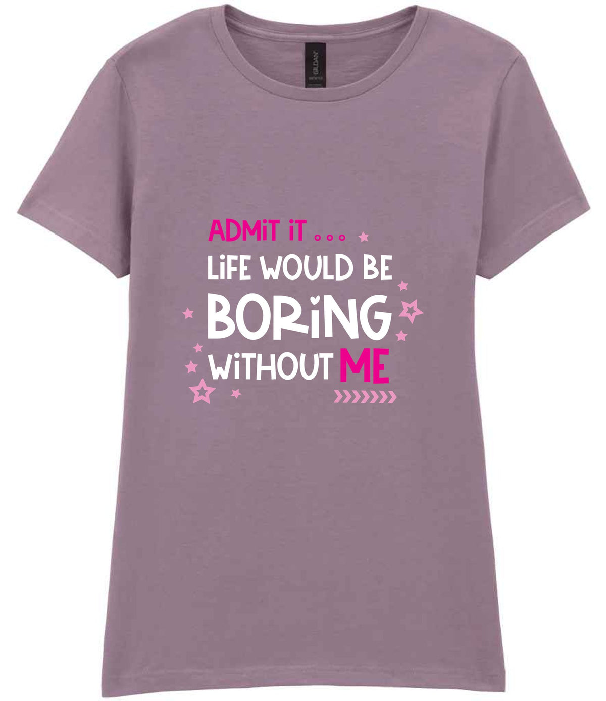 Admit It ... Life WOULD BE Boring Without ME t-shirt in paragon