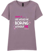 Admit It ... Life WOULD BE Boring Without ME t-shirt in paragon