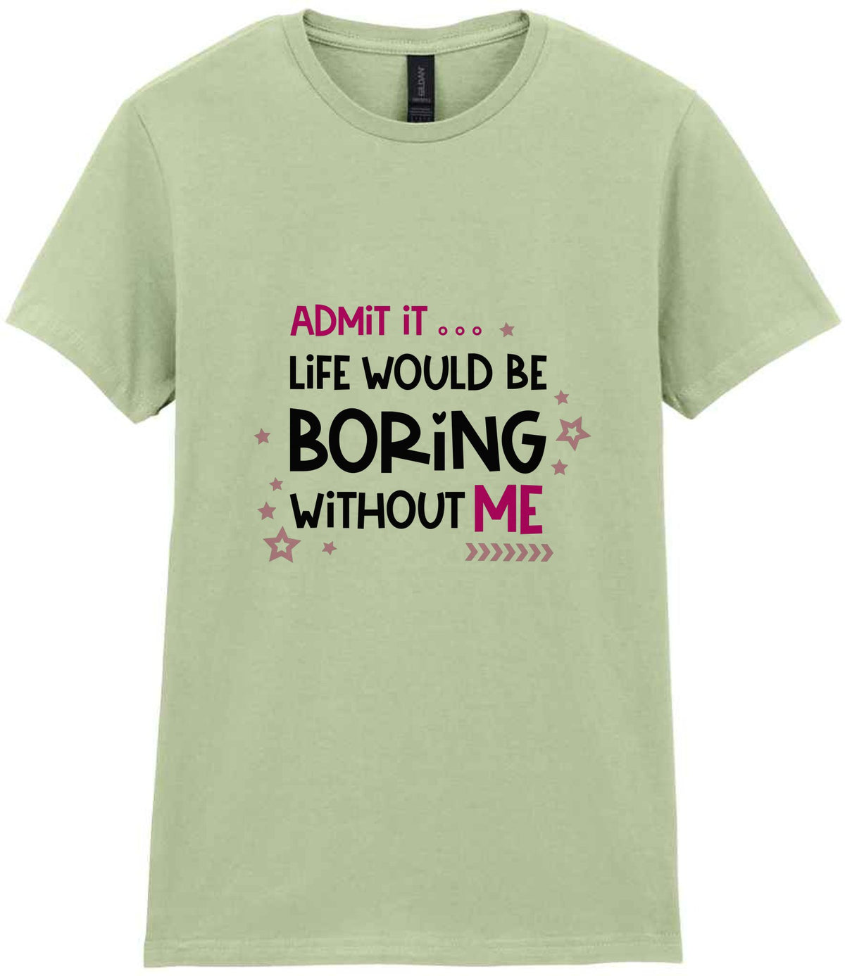 Admit It ... Life WOULD BE Boring Without ME t-shirt in pistachio