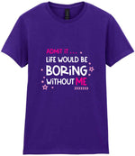 Admit It ... Life WOULD BE Boring Without ME t-shirt in purple