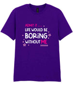 Admit It ... Life WOULD BE Boring Without ME t-shirt in purple
