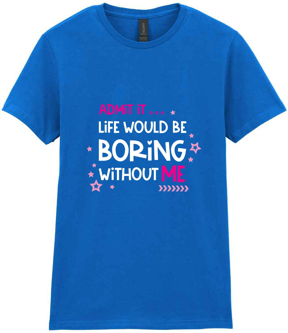 Admit It ... Life WOULD BE Boring Without ME t-shirt in royal blue