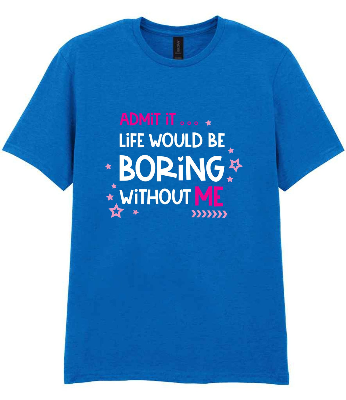 Admit It ... Life WOULD BE Boring Without ME t-shirt in royal blue