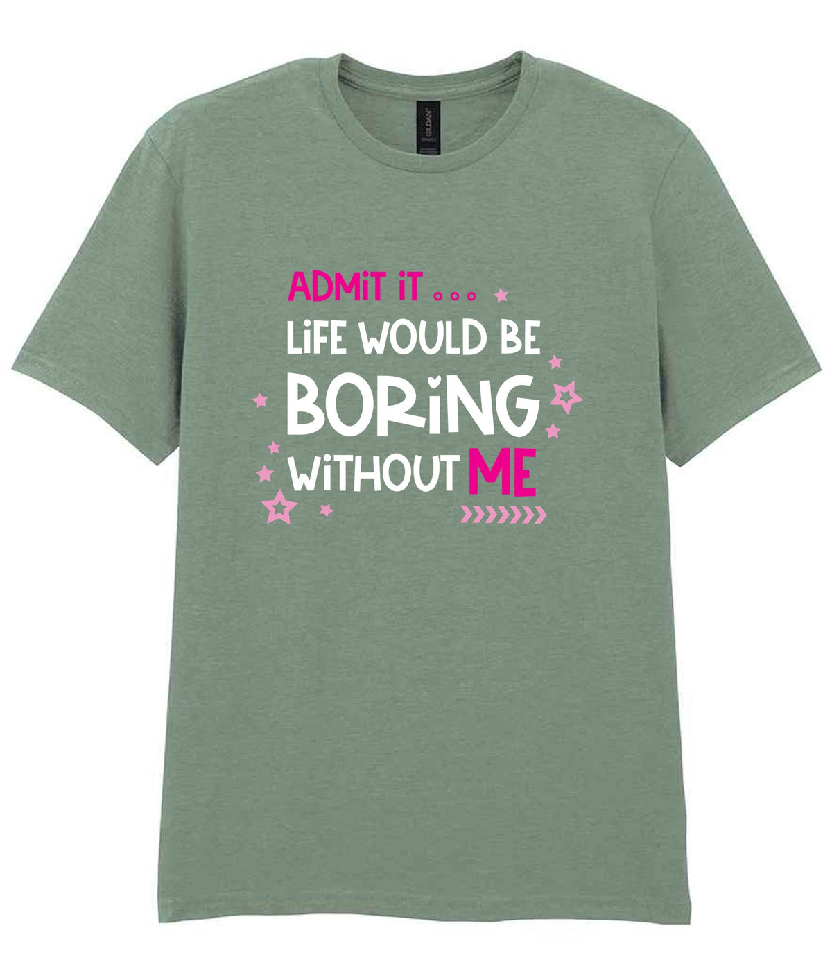 Admit It ... Life WOULD BE Boring Without ME t-shirt in sage