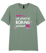 Admit It ... Life WOULD BE Boring Without ME t-shirt in sage