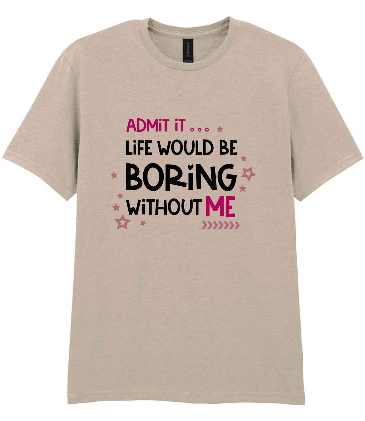 Admit It ... Life WOULD BE Boring Without ME t-shirt in sand
