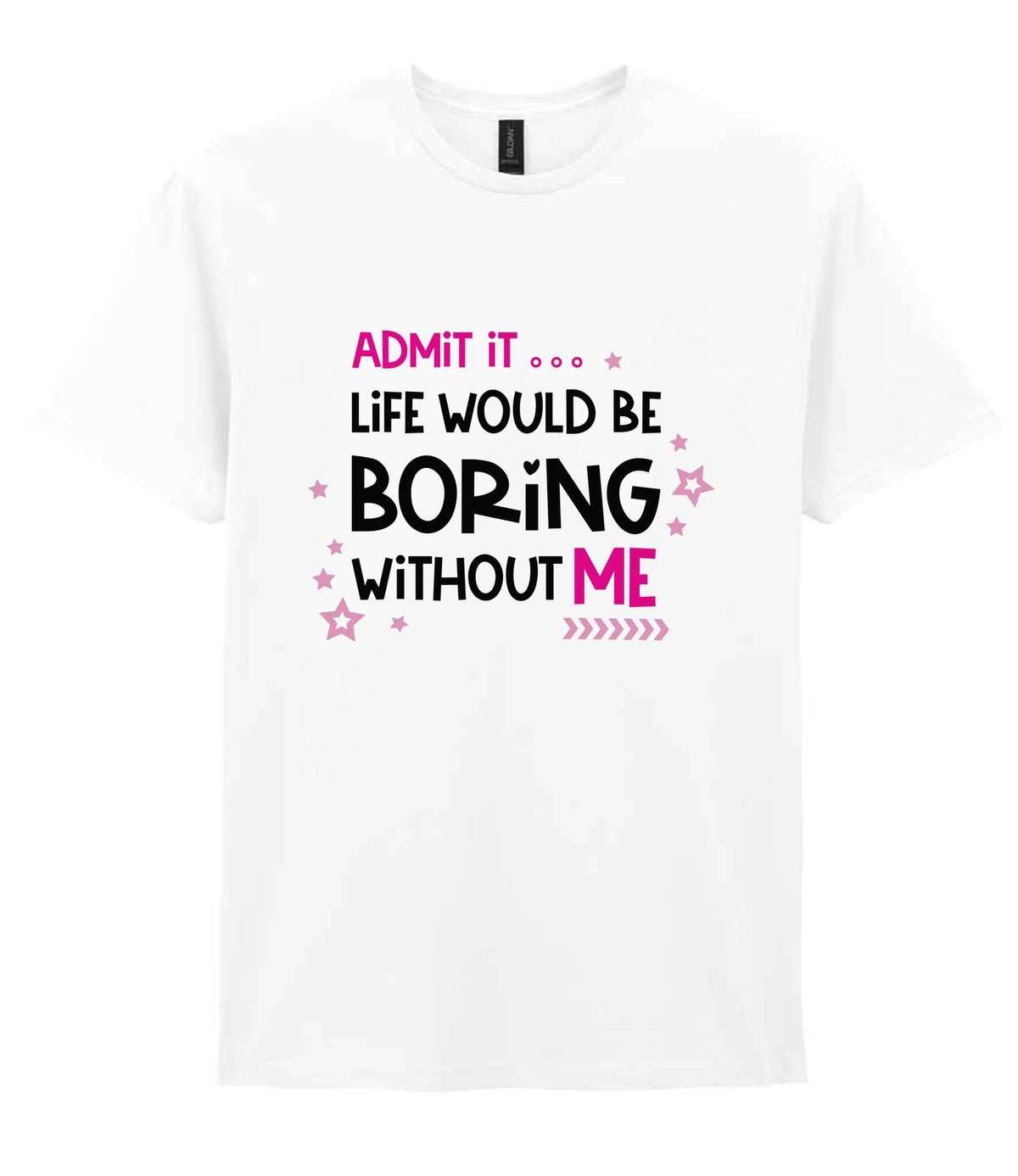 Admit It ... Life WOULD BE Boring Without ME t-shirt in white