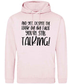 And Yet, Despite the Look on My Face You're Still Talking! hoodie in baby pink