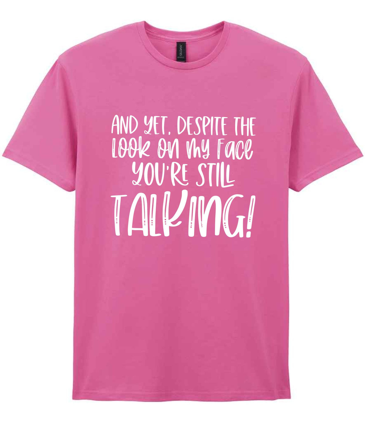 And Yet, Despite the Look on My Face You're Still Talking! t-shirt in azalea