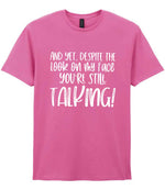 And Yet, Despite the Look on My Face You're Still Talking! t-shirt in azalea
