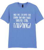 And Yet, Despite the Look on My Face You're Still Talking! t-shirt in carolina blue