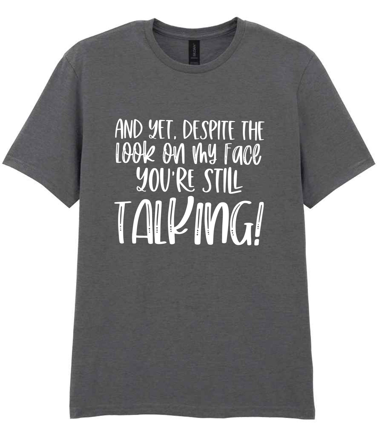 And Yet, Despite the Look on My Face You're Still Talking! t-shirt in charcoal