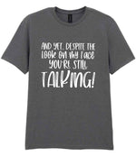 And Yet, Despite the Look on My Face You're Still Talking! t-shirt in charcoal