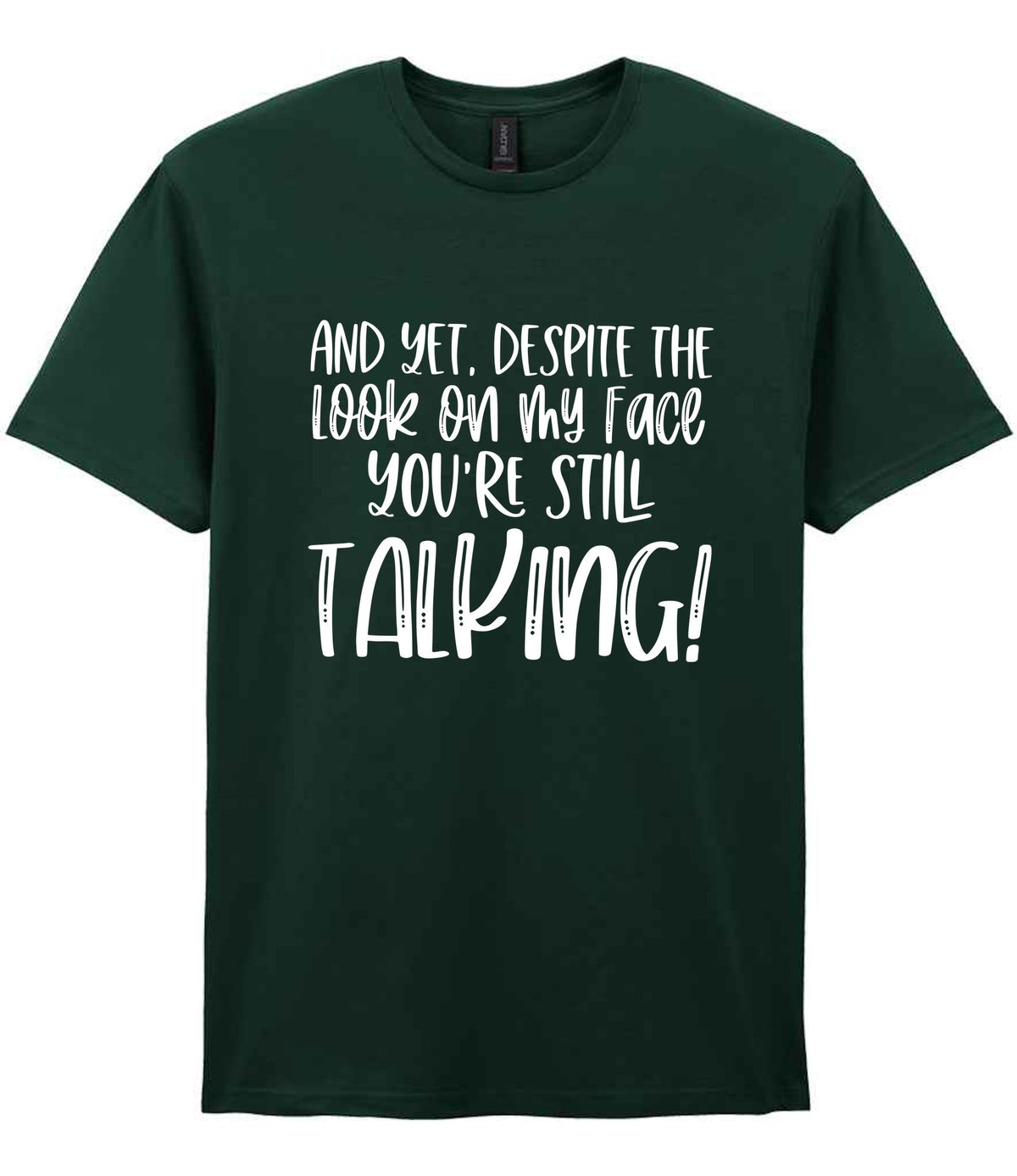 And Yet, Despite the Look on My Face You're Still Talking! t-shirt in forest green