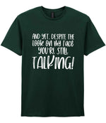 And Yet, Despite the Look on My Face You're Still Talking! t-shirt in forest green
