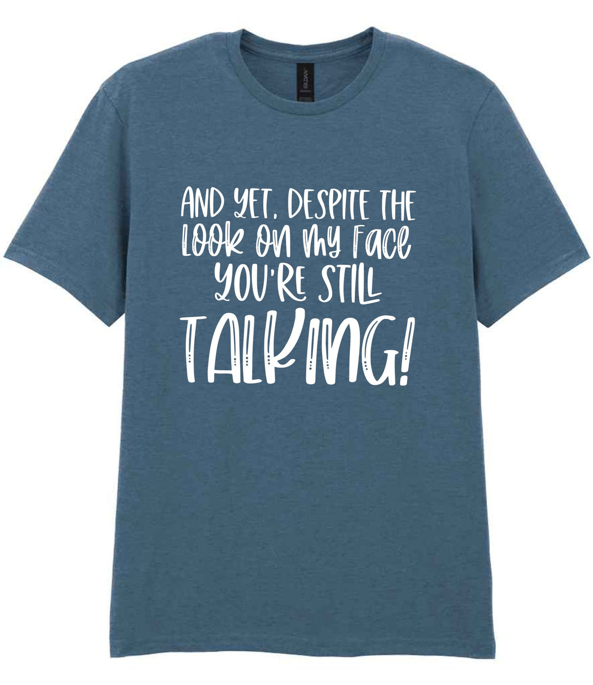 And Yet, Despite the Look on My Face You're Still Talking! t-shirt in indigo