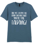 And Yet, Despite the Look on My Face You're Still Talking! t-shirt in indigo