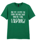 And Yet, Despite the Look on My Face You're Still Talking! t-shirt in kelly green