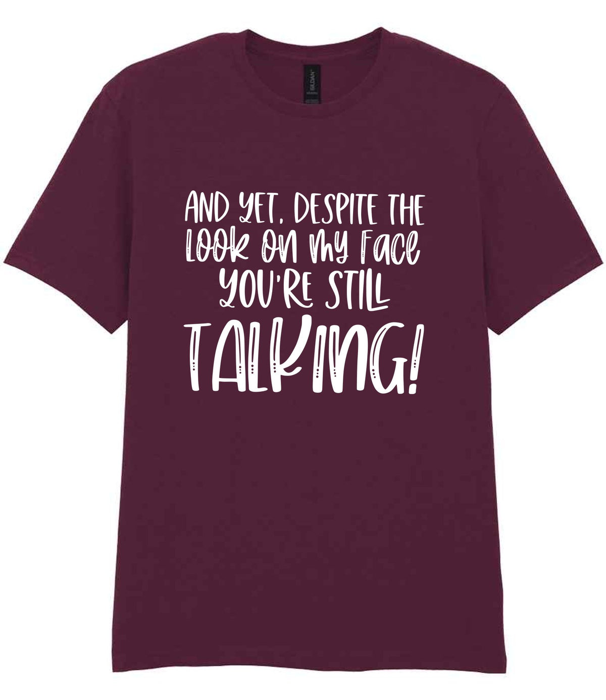 And Yet, Despite the Look on My Face You're Still Talking! t-shirt in maroon