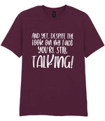 And Yet, Despite the Look on My Face You're Still Talking! t-shirt in maroon