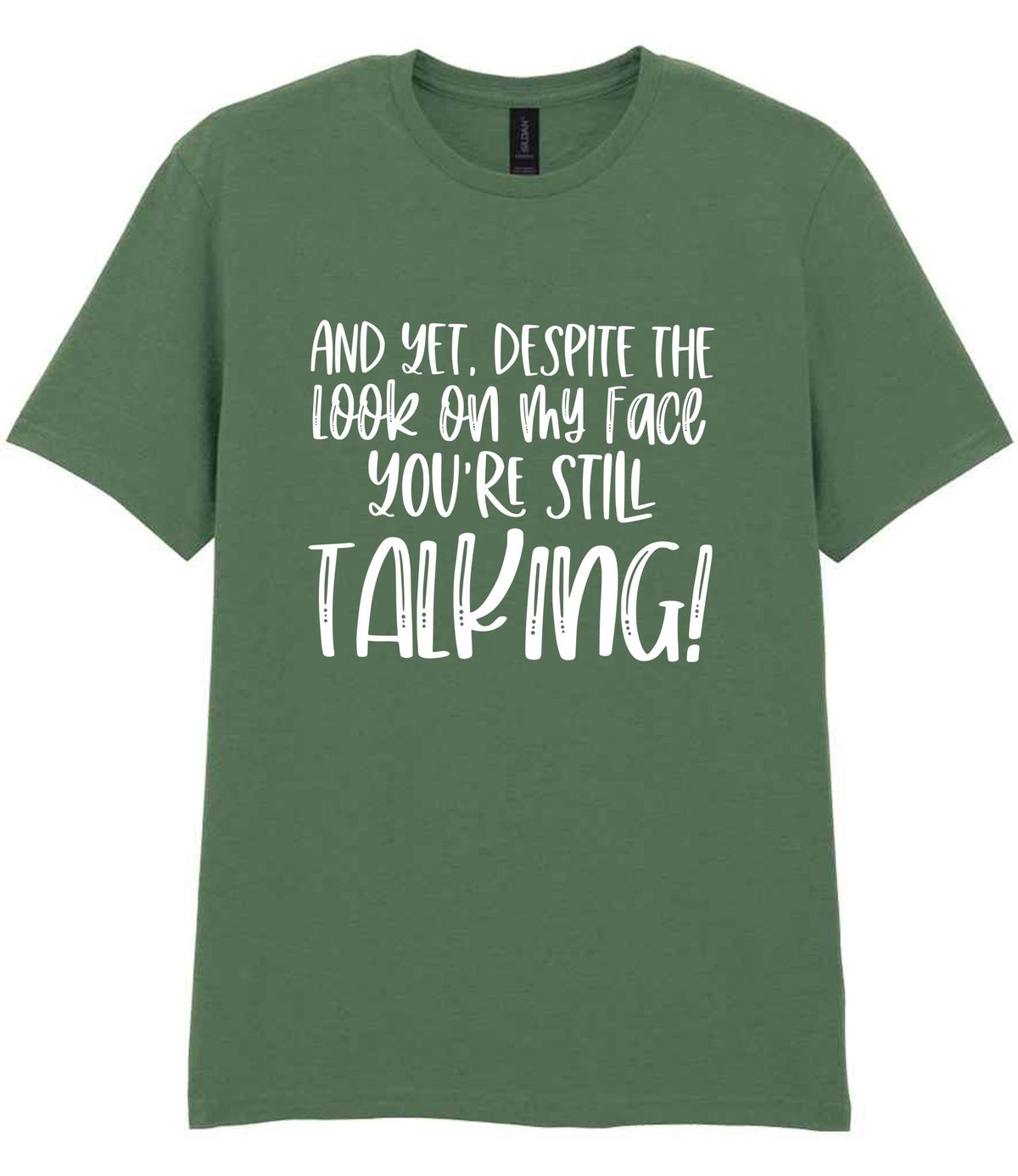 And Yet, Despite the Look on My Face You're Still Talking! t-shirt in military green