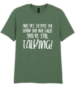 And Yet, Despite the Look on My Face You're Still Talking! t-shirt in military green