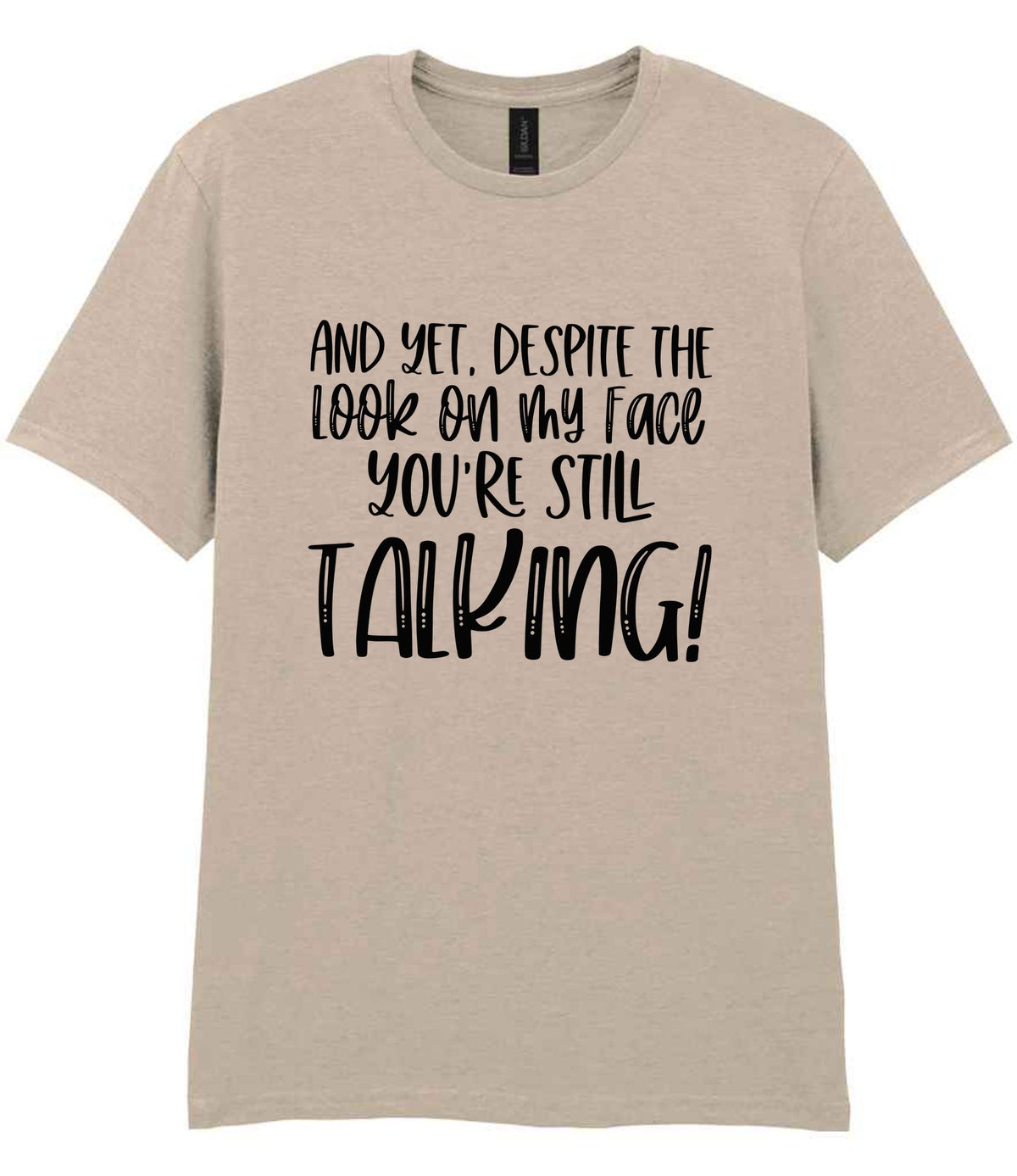And Yet, Despite the Look on My Face You're Still Talking! t-shirt in sand